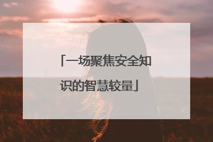 一场聚焦安全知识的智慧较量