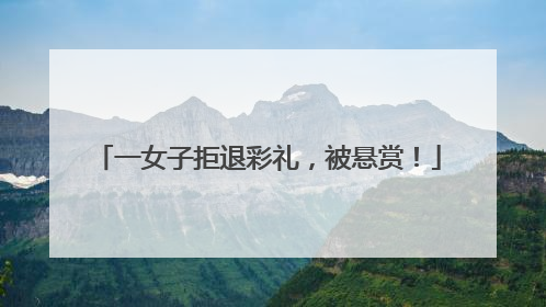 一女子拒退彩礼，被悬赏！