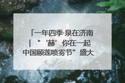 一年四季·泉在济南｜“‘赫’你在一起 中国颐莲喷雾节”盛大开启 共赴水润之约