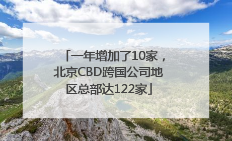 一年增加了10家，北京CBD跨国公司地区总部达122家