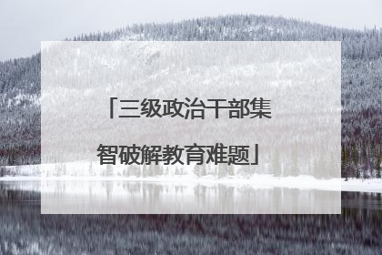 三级政治干部集智破解教育难题