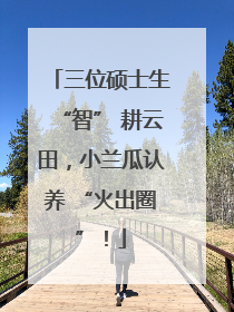 三位硕士生“智” 耕云田，小兰瓜认养 “火出圈”！