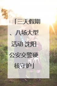 三天假期、八场大型活动 沈阳公安交警硬核守护