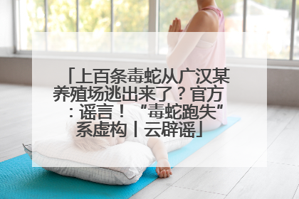 上百条毒蛇从广汉某养殖场逃出来了？官方：谣言！“毒蛇跑失”系虚构丨云辟谣