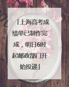上海高考成绩单已制作完成，明日6时起邮政部门开始投递