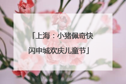 上海：小猪佩奇快闪申城欢庆儿童节