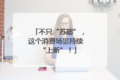 不只“苏超”，这个消费场景持续“上新”！