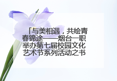 与美相遇，共绘青春锦途——烟台一职举办第七届校园文化艺术节系列活动之书画作品展