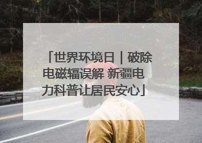 世界环境日｜破除电磁辐误解 新疆电力科普让居民安心