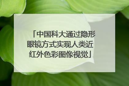 中国科大通过隐形眼镜方式实现人类近红外色彩图像视觉