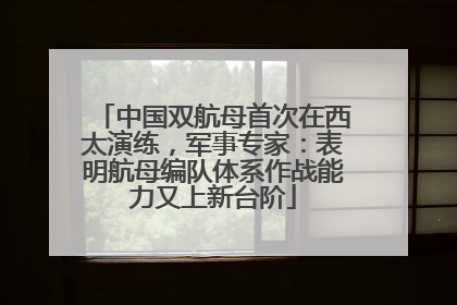 中国双航母首次在西太演练，军事专家：表明航母编队体系作战能力又上新台阶