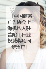 中国商务广告协会上海机构入驻普陀！行业权威奖项同步落户