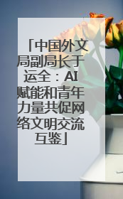 中国外文局副局长于运全：AI赋能和青年力量共促网络文明交流互鉴
