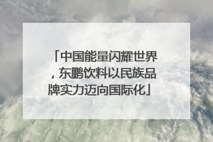 中国能量闪耀世界，东鹏饮料以民族品牌实力迈向国际化