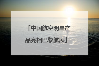 中国航空明星产品亮相巴黎航展
