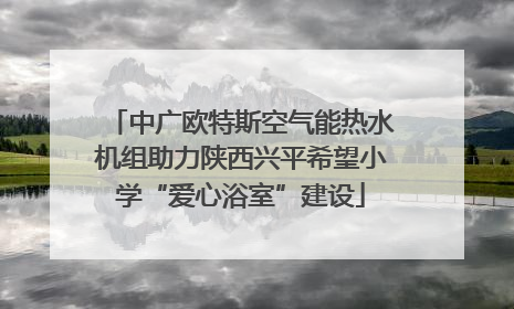 中广欧特斯空气能热水机组助力陕西兴平希望小学“爱心浴室”建设