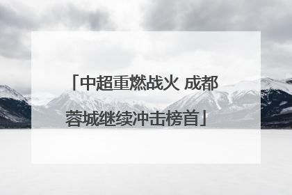中超重燃战火 成都蓉城继续冲击榜首