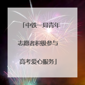 中铁一局青年志愿者积极参与高考爱心服务
