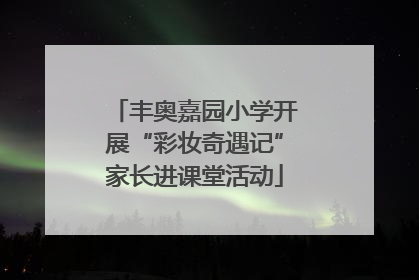 丰奥嘉园小学开展“彩妆奇遇记”家长进课堂活动
