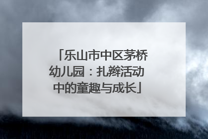 乐山市中区茅桥幼儿园：扎辫活动中的童趣与成长