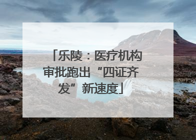 乐陵：医疗机构审批跑出“四证齐发”新速度