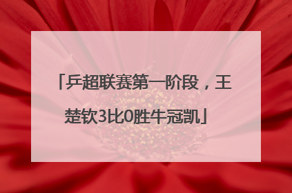 乒超联赛第一阶段，王楚钦3比0胜牛冠凯