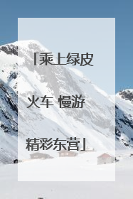 乘上绿皮火车 慢游精彩东营