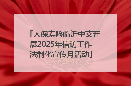 人保寿险临沂中支开展2025年信访工作法制化宣传月活动
