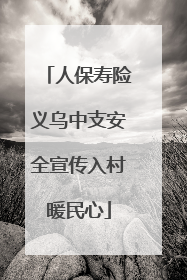 人保寿险义乌中支安全宣传入村暖民心