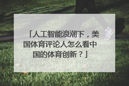 人工智能浪潮下，美国体育评论人怎么看中国的体育创新？