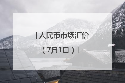 人民币市场汇价（7月1日）
