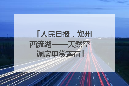 人民日报：郑州西流湖——天然空调房里赏莲荷