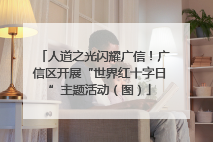 人道之光闪耀广信！广信区开展“世界红十字日”主题活动（图）