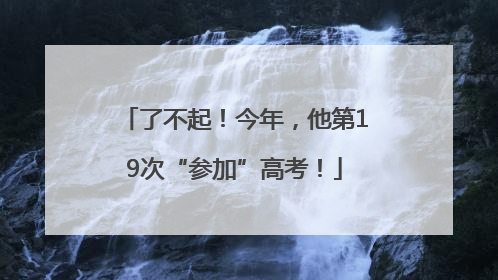 了不起！今年，他第19次“参加”高考！