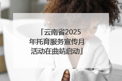 云南省2025年托育服务宣传月活动在曲靖启动