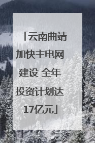 云南曲靖加快主电网建设 全年投资计划达17亿元