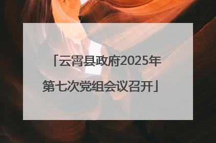 云霄县政府2025年第七次党组会议召开