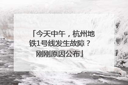 今天中午，杭州地铁1号线发生故障？刚刚原因公布