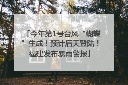 今年第1号台风“蝴蝶”生成！预计后天登陆！福建发布暴雨警报