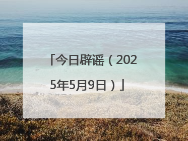 今日辟谣（2025年5月9日）