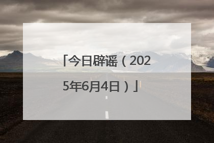 今日辟谣（2025年6月4日）