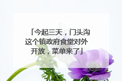 今起三天，门头沟这个镇政府食堂对外开放，菜单来了