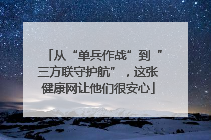 从“单兵作战”到“三方联守护航”，这张健康网让他们很安心