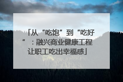 从“吃饱”到“吃好”：融兴商业健康工程让职工吃出幸福感
