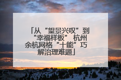 从“望景兴叹”到“幸福样板” 杭州余杭网格“十能”巧解治理难题