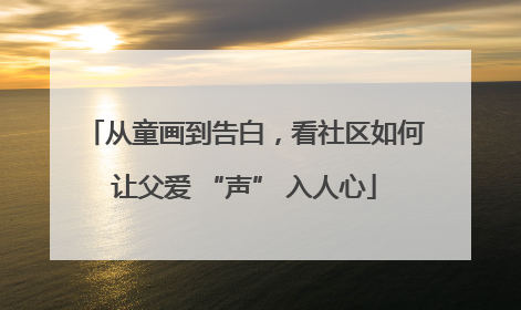 从童画到告白，看社区如何让父爱 “声” 入人心