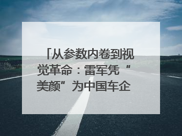 从参数内卷到视觉革命：雷军凭“美颜”为中国车企撕开设计新赛道｜封面车评