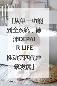 从单一功能到全系统，德沛DEPAIR LIFE推动第四代建筑发展