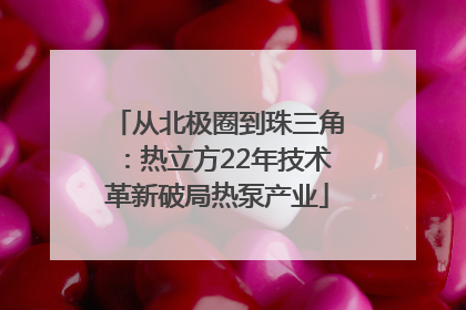 从北极圈到珠三角：热立方22年技术革新破局热泵产业