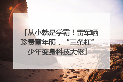 从小就是学霸！雷军晒珍贵童年照，“三条杠”少年变身科技大佬